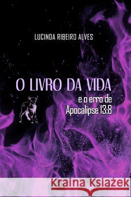 O Livro da Vida: e o erro de Apocalipse 13:8 Alves, Lucinda Ribeiro 9781499690798 Createspace - książka