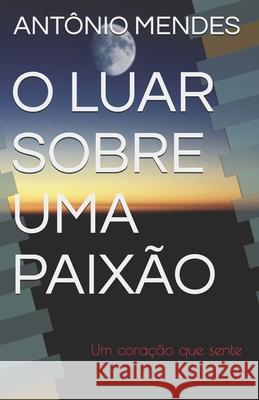 O Luar Sobre Uma Paixão: Um coração que sente Mendes, Antônio 9781697479201 Independently Published - książka