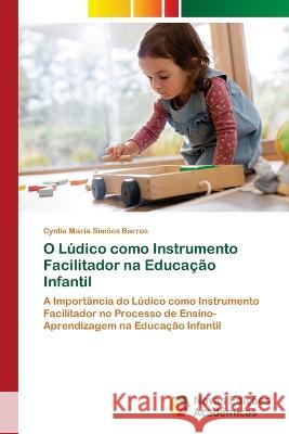 O Ludico como Instrumento Facilitador na Educacao Infantil Cyntia Maria Simoes Barros   9786205504741 Novas Edicoes Academicas - książka