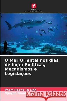 O Mar Oriental nos dias de hoje: Politicas, Mecanismos e Legislacoes Pham Hoang Tu Linh Nguyen Thanh Minh  9786205763803 Edicoes Nosso Conhecimento - książka