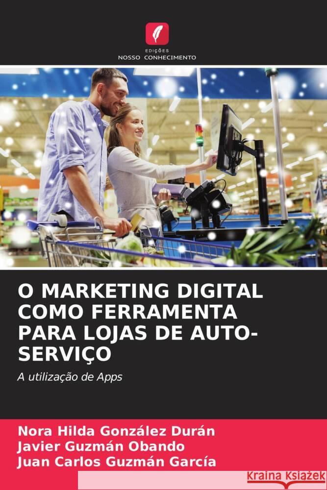 O MARKETING DIGITAL COMO FERRAMENTA PARA LOJAS DE AUTO-SERVIÇO González Durán, Nora Hilda, Guzmán Obando, Javier, Guzmán García, Juan Carlos 9786205421604 Edições Nosso Conhecimento - książka