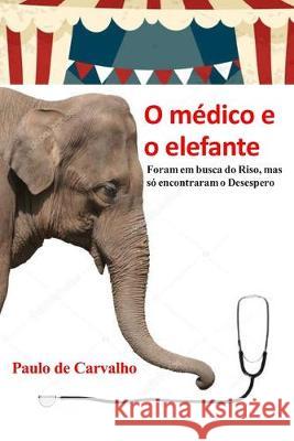 O médico e o elefante: Foram em busca do Riso, mas só encontraram o Desespero De Carvalho, Paulo 9781688040571 Independently Published - książka