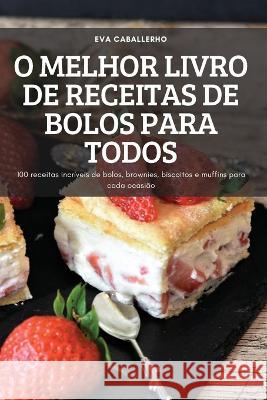 O Melhor Livro de Receitas de Bolos Para Todos: 100 receitas incríveis de bolos, brownies, biscoitos e muffins para cada ocasião Eva Caballerho 9781837899968 Eva Caballerho - książka