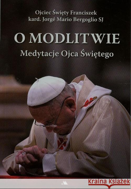 O modlitwie Medytacje Ojca Świętego Bergoglio Jorge Mario 9788378645009 AA - książka