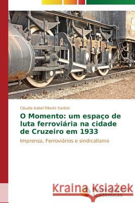 O Momento: um espaço de luta ferroviária na cidade de Cruzeiro em 1933 Ribeiro Santos Cláudia Isabel 9783639685282 Novas Edicoes Academicas - książka