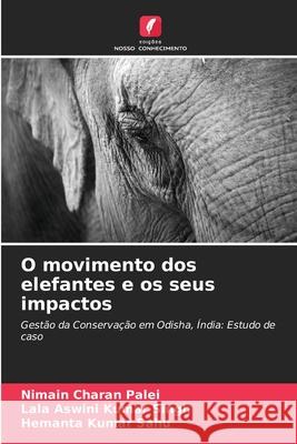 O movimento dos elefantes e os seus impactos Nimain Charan Palei, Lala Aswini Kumar Singh, Hemanta Kumar Sahu 9786204090719 Edicoes Nosso Conhecimento - książka