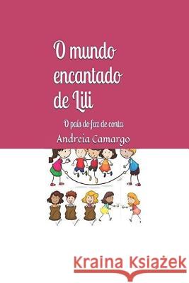 O mundo encantado de Lili: O país do faz de conta Camargo, Andreia 9781985026087 Createspace Independent Publishing Platform - książka