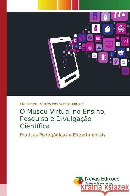 O museu virtual no ensino, pesquisa e divulgação científica : Práticas pedagógicas e experimentais Martins dos Santos Amorim, Elia Simeia 9783330203532 Novas Edicioes Academicas - książka