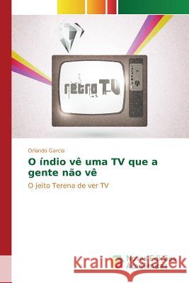 O índio vê uma TV que a gente não vê García Orlando 9783639839494 Novas Edicoes Academicas - książka