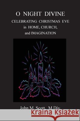 O Night Divine: Celebrating Christmas Eve in Home, Church, and Imagination John M. Scot 9781979250924 Createspace Independent Publishing Platform - książka