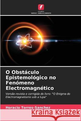 O Obstaculo Epistemologico no Fenomeno Electromagnetico Horacio Torres-Sanchez   9786205883945 Edicoes Nosso Conhecimento - książka