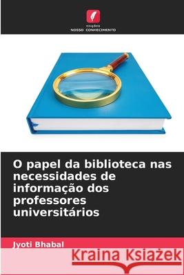 O papel da biblioteca nas necessidades de informação dos professores universitários Bhabal, Jyoti 9786209285929 Edições Nosso Conhecimento - książka