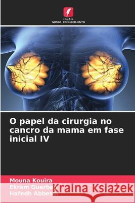 O papel da cirurgia no cancro da mama em fase inicial IV Kouira, Mouna, Guerbeg, Ekram, Abbessi, Hafedh 9786209383762 Edições Nosso Conhecimento - książka