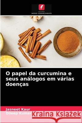 O papel da curcumina e seus análogos em várias doenças Jasneet Kaur, Dileep Kumar 9786203507850 Edicoes Nosso Conhecimento - książka