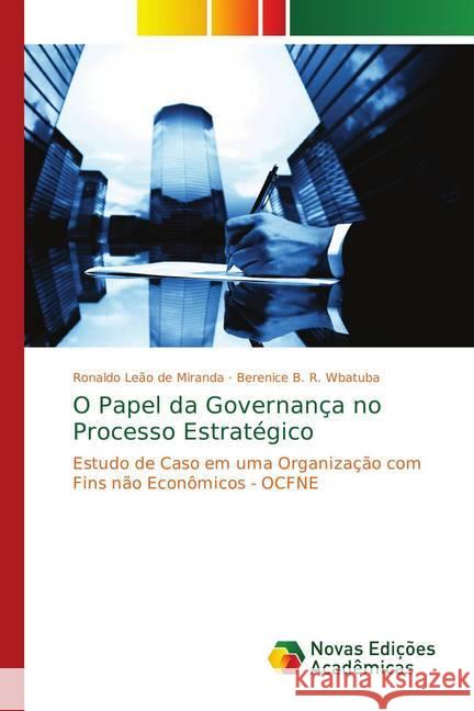 O Papel da Governança no Processo Estratégico : Estudo de Caso em uma Organização com Fins não Econômicos - OCFNE Leão de Miranda, Ronaldo; R. Wbatuba, Berenice B. 9783330731097 Novas Edicioes Academicas - książka