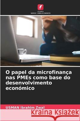 O papel da microfinança nas PMEs como base do desenvolvimento económico Usman Ibrahim Zwal 9786205346808 Edicoes Nosso Conhecimento - książka