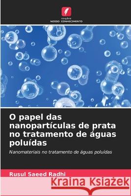 O papel das nanopart?culas de prata no tratamento de ?guas polu?das Rusul Saeed Radhi 9786207595235 Edicoes Nosso Conhecimento - książka