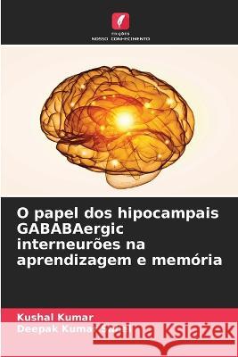 O papel dos hipocampais GABABAergic interneurões na aprendizagem e memória Kushal Kumar, Deepak Kumar Sahel 9786205356555 Edicoes Nosso Conhecimento - książka