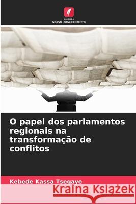 O papel dos parlamentos regionais na transformação de conflitos Tsegaye, Kebede Kassa 9786208654979 Edições Nosso Conhecimento - książka