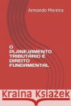 O Planejamento Tributário é direito fundamental Moreira, Armando Rodrigues Gadelha 9798619579833 Independently Published