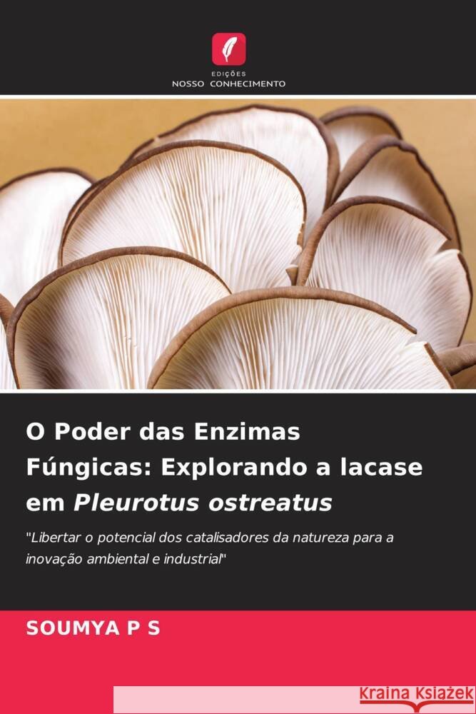 O Poder das Enzimas F?ngicas: Explorando a lacase em Pleurotus ostreatus Soumya P 9786208080624 Edicoes Nosso Conhecimento - książka