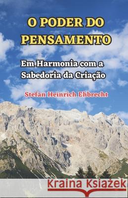 O Poder do Pensamento: Em Harmonia com a Sabedoria da Criacao Stefan Heinrich Ehbrecht   9798387630781 Independently Published - książka