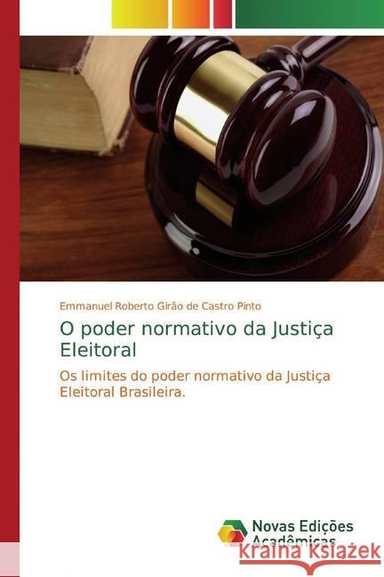 O poder normativo da Justiça Eleitoral : Os limites do poder normativo da Justiça Eleitoral Brasileira. Girão de Castro Pinto, Emmanuel Roberto 9783639845709 Novas Edicioes Academicas - książka