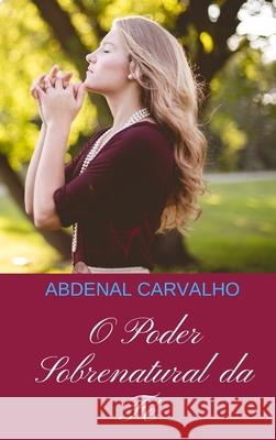 O Poder Sobrenatural da Fé: Comentário Bíblico Carvalho, Abdenal 9780464302681 Blurb - książka