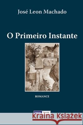 O Primeiro Instante Jose Leon Machado 9781983739101 Createspace Independent Publishing Platform - książka