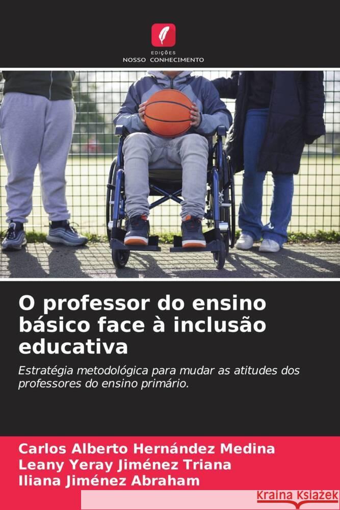 O professor do ensino b?sico face ? inclus?o educativa Carlos Alberto Hern?nde Leany Yeray Jim?ne Iliana Jim?ne 9786206580751 Edicoes Nosso Conhecimento - książka