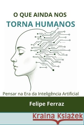 O Que Ainda Nos Torna Humanos: Pensar na Era da Inteligência Artificial Ferraz, Felipe 9798258619099 Independently Published - książka