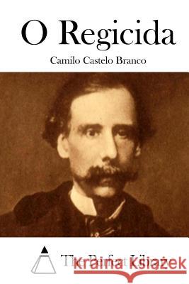 O Regicida Camilo Castelo Branco The Perfect Library 9781512349269 Createspace - książka