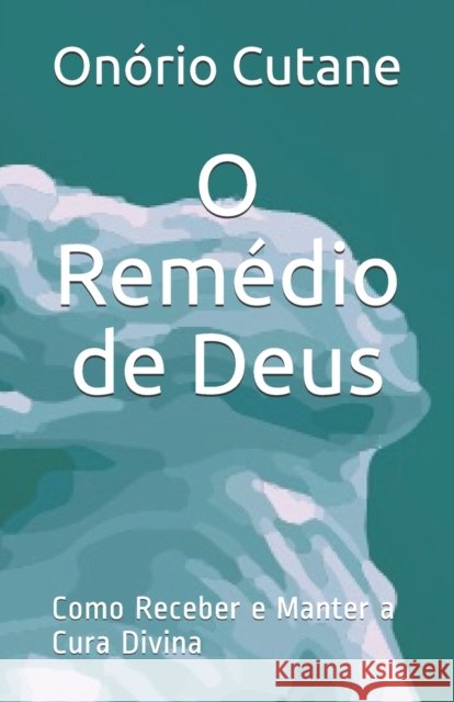 O Remédio de Deus: Como Receber e Manter a Cura Divina Cutane, Onório 9798451037522 Independently Published - książka