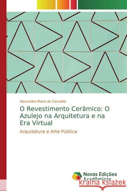 O Revestimento Cerâmico: O Azulejo na Arquitetura e na Era Virtual : Arquitetura e Arte Pública Maria de Carvalho, Alexandra 9786139738847 Novas Edicioes Academicas - książka