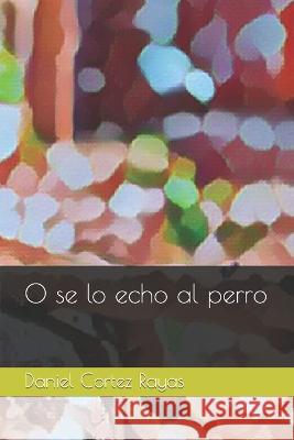 O se lo echo al perro Daniel Cortez Rayas   9798374319132 Independently Published - książka