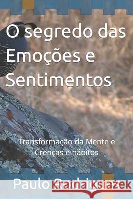 O segredo das Emo??es e Sentimentos: Transforma??o da Mente Cren?as e h?bitos Paulo Roberto Rodrigues 9781095571477 Independently Published - książka