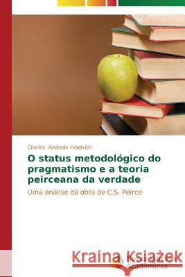 O status metodológico do pragmatismo e a teoria peirceana da verdade Andrade Froehlich, Charles 9783639897029 Novas Edicoes Academicas - książka