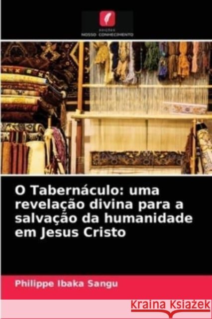 O Tabernáculo: uma revelação divina para a salvação da humanidade em Jesus Cristo Philippe Ibaka Sangu 9786204039527 Edicoes Nosso Conhecimento - książka