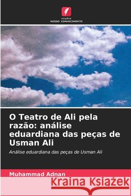 O Teatro de Ali pela razão: análise eduardiana das peças de Usman Ali Adnan, Muhammad 9786203906943 Edições Nosso Conhecimento - książka