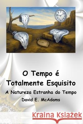 O Tempo ? Totalmente Esquisito: A Natureza Estranha do Tempo David E. McAdams 9781632709882 Life Is a Story Problem LLC - książka