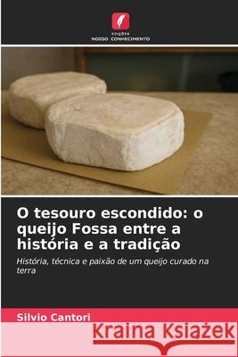O tesouro escondido: o queijo Fossa entre a história e a tradição Cantori, Silvio 9786208985011 Edições Nosso Conhecimento - książka