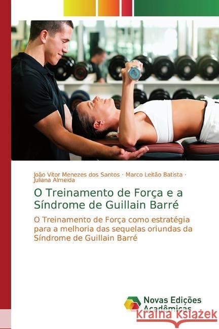 O Treinamento de Força e a Síndrome de Guillain Barré : O Treinamento de Força como estratégia para a melhoria das sequelas oriundas da Síndrome de Guillain Barré Menezes dos Santos, João Vitor; Batista, Marco Leitão; Almeida, Juliana 9786139737581 Novas Edicioes Academicas - książka
