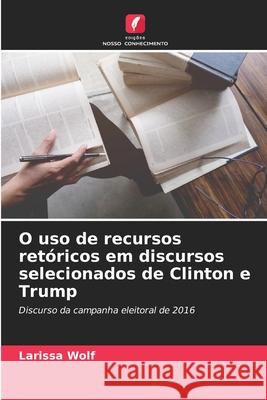 O uso de recursos retóricos em discursos selecionados de Clinton e Trump Wolf, Larissa 9786200764300 Edições Nosso Conhecimento - książka