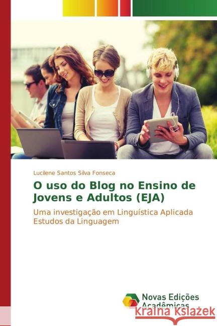 O uso do Blog no Ensino de Jovens e Adultos (EJA) : Uma investigação em Linguística Aplicada Estudos da Linguagem Fonseca, Lucilene Santos Silva 9783841714459 Novas Edicioes Academicas - książka