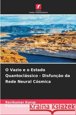 O Vazio e o Estado Quantocl?ssico - Disfun??o da Rede Neural C?smica Ravikumar Kurup Parameswara Achuth 9783639858631 Edicoes Nosso Conhecimento - książka