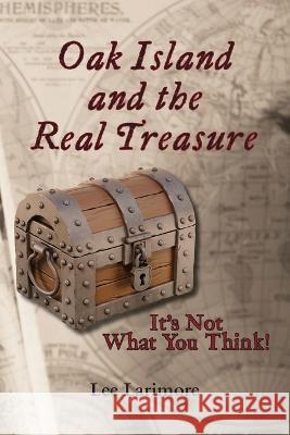 Oak Island and the Real Treasure: It's Not What You Think! Lee Larimore   9781628063608 Salt Water Media, LLC - książka