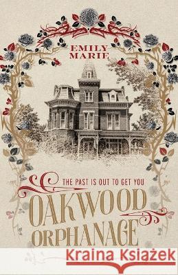 Oakwood Orphanage: The Past is Out to Get You Emily Marie 9781039166394 FriesenPress - książka