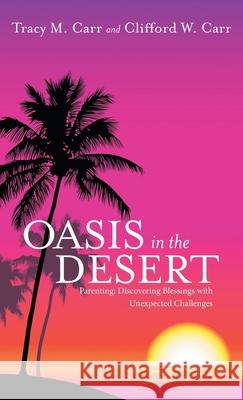 Oasis in the Desert: Parenting: Discovering Blessings with Unexpected Challenges Tracy M Carr, Clifford W Carr 9781973691570 WestBow Press - książka