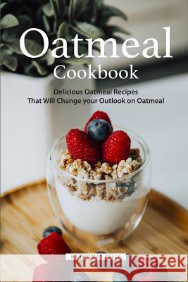 Oatmeal Cookbook: Delicious Oatmeal Recipes That Will Change Your Outlook on Oatmeal Thomas Kelly 9781796476156 Independently Published - książka
