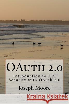 OAuth 2.0: Introduction to API Security with OAuth 2.0 Moore, Joseph 9781530264223 Createspace Independent Publishing Platform - książka